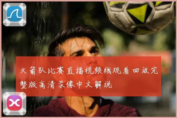 火箭队比赛直播视频线观看回放完整版高清录像中文解说