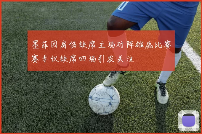 墨菲因肩伤缺席主场对阵雄鹿比赛赛季仅缺席四场引发关注