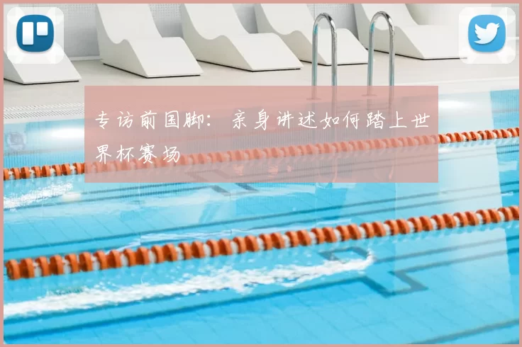专访前国脚:亲身讲述如何踏上世界杯赛场
