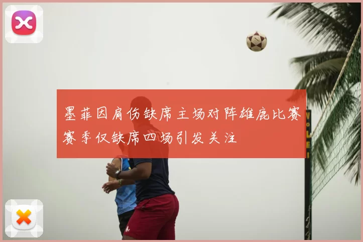 墨菲因肩伤缺席主场对阵雄鹿比赛赛季仅缺席四场引发关注